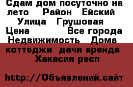 Сдам дом посуточно на лето. › Район ­ Ейский › Улица ­ Грушовая › Цена ­ 3 000 - Все города Недвижимость » Дома, коттеджи, дачи аренда   . Хакасия респ.